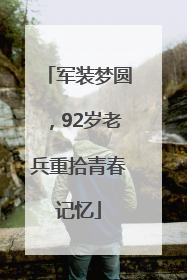 军装梦圆，92岁老兵重拾青春记忆