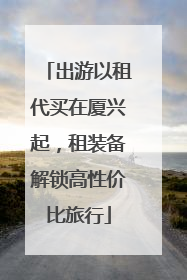 出游以租代买在厦兴起，租装备解锁高性价比旅行