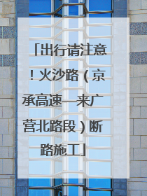出行请注意！火沙路（京承高速—来广营北路段）断路施工