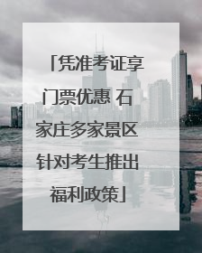 凭准考证享门票优惠 石家庄多家景区针对考生推出福利政策