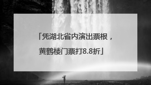 凭湖北省内演出票根，黄鹤楼门票打8.8折