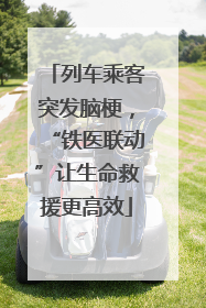 列车乘客突发脑梗，“铁医联动”让生命救援更高效