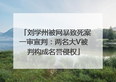 刘学州被网暴致死案一审宣判：两名大V被判构成名誉侵权