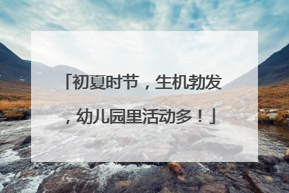 初夏时节，生机勃发，幼儿园里活动多！