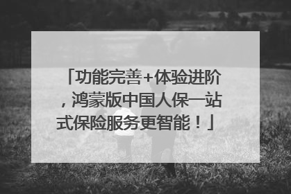 功能完善+体验进阶，鸿蒙版中国人保一站式保险服务更智能！