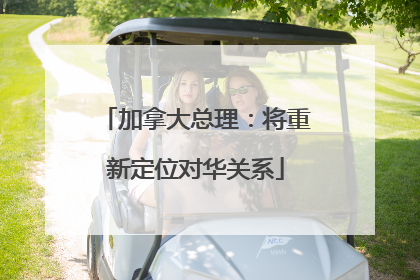 加拿大总理：将重新定位对华关系