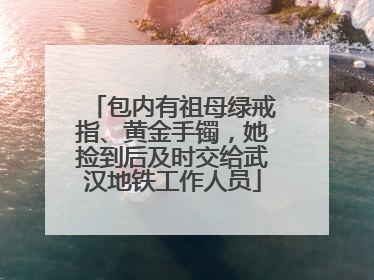 包内有祖母绿戒指、黄金手镯，她捡到后及时交给武汉地铁工作人员