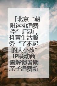 北京“朝阳运动消费季”启动，抖音生活服务“了不起的大小孩”IP联动商圈解锁暑期亲子消费新场景