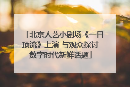 北京人艺小剧场《一日顶流》上演 与观众探讨数字时代新鲜话题