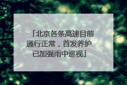 北京各条高速目前通行正常，首发养护已加强雨中巡视