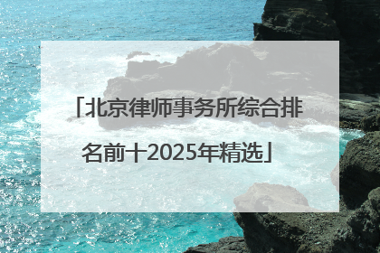 北京律师事务所综合排名前十2025年精选
