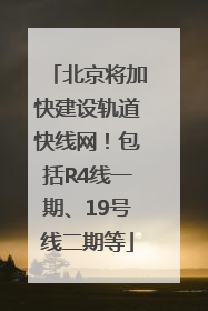 北京将加快建设轨道快线网！包括R4线一期、19号线二期等
