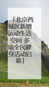 北京西城区新增运动生活空间 多项全民健身活动启幕