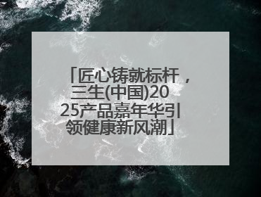 匠心铸就标杆，三生(中国)2025产品嘉年华引领健康新风潮
