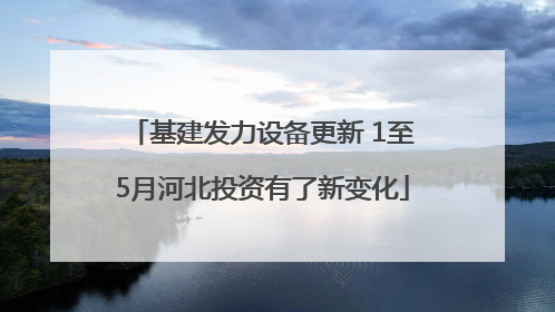 基建发力设备更新 1至5月河北投资有了新变化