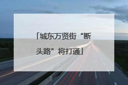 城东万贤街“断头路”将打通