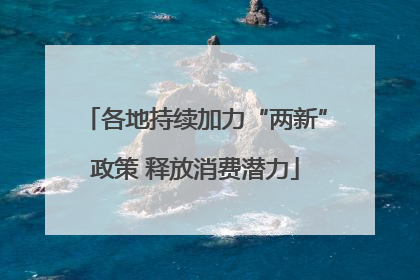各地持续加力“两新”政策 释放消费潜力