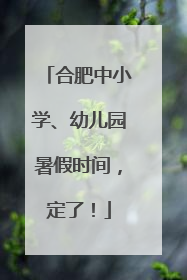 合肥中小学、幼儿园暑假时间，定了！