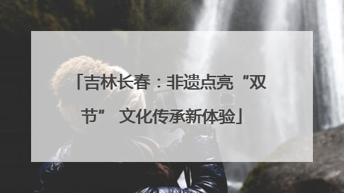 吉林长春：非遗点亮“双节” 文化传承新体验