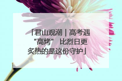 君山观潮｜高考遇“高烤” 比烈日更炙热的是这份守护
