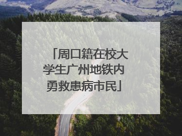 周口籍在校大学生广州地铁内勇救患病市民