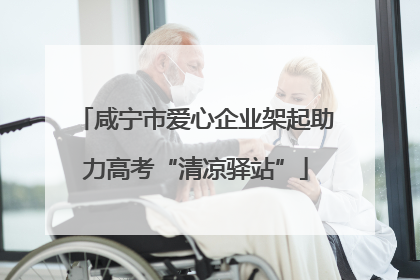 咸宁市爱心企业架起助力高考“清凉驿站”