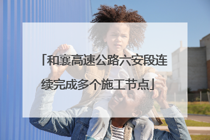 和襄高速公路六安段连续完成多个施工节点