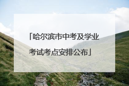哈尔滨市中考及学业考试考点安排公布