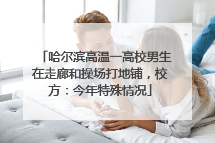 哈尔滨高温一高校男生在走廊和操场打地铺，校方：今年特殊情况
