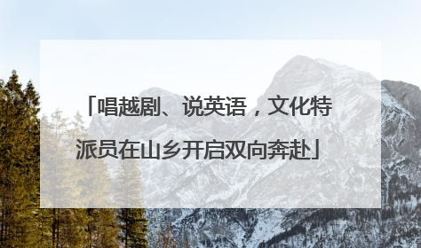 唱越剧、说英语，文化特派员在山乡开启双向奔赴