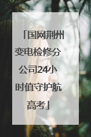 国网荆州变电检修分公司24小时值守护航高考