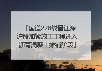 国道228线晋江深沪段加紧施工工程进入沥青混凝土摊铺阶段