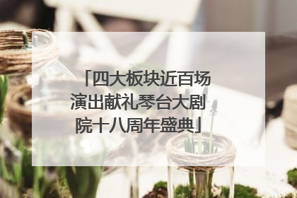 四大板块近百场演出献礼琴台大剧院十八周年盛典