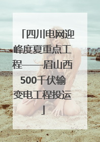四川电网迎峰度夏重点工程——眉山西500千伏输变电工程投运