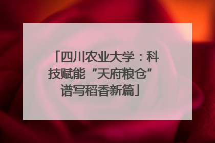 四川农业大学：科技赋能“天府粮仓”谱写稻香新篇