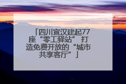 四川宣汉建起77座“零工驿站” 打造免费开放的“城市共享客厅”