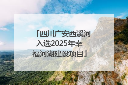 四川广安西溪河入选2025年幸福河湖建设项目