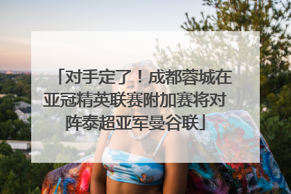 对手定了！成都蓉城在亚冠精英联赛附加赛将对阵泰超亚军曼谷联