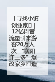 寻找小镇创业家㊱｜12亿抖音流量引来游客20万人次 “襄阳许三多”爆改家乡打造网红村