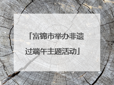 富锦市举办非遗过端午主题活动