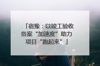 宿豫：以竣工验收备案“加速度”助力项目“跑起来”