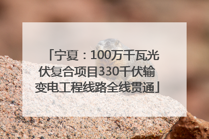 宁夏：100万千瓦光伏复合项目330千伏输变电工程线路全线贯通