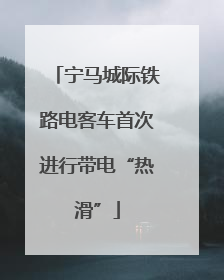 宁马城际铁路电客车首次进行带电“热滑”