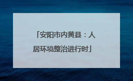 安阳市内黄县：人居环境整治进行时