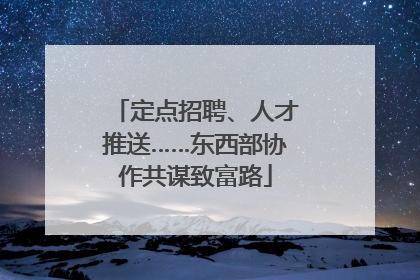 定点招聘、人才推送……东西部协作共谋致富路