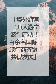 境外游客“万人游宁波”启动！百余名国际旅行商齐聚共谋发展
