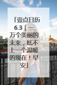 壹点日历6.3｜一万个美丽的未来，抵不上一个温暖的现在！早安