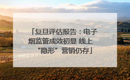 复旦评估报告：电子烟监管成效初显 线上“隐形”营销仍存