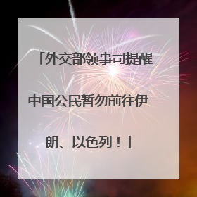 外交部领事司提醒中国公民暂勿前往伊朗、以色列！