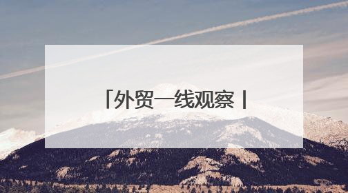 外贸一线观察丨跨境电商如何在不确定中寻机遇？关键词是“新”